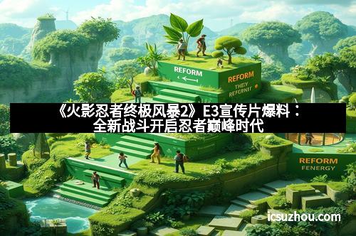 《火影忍者终极风暴2》E3宣传片爆料：全新战斗开启忍者巅峰时代